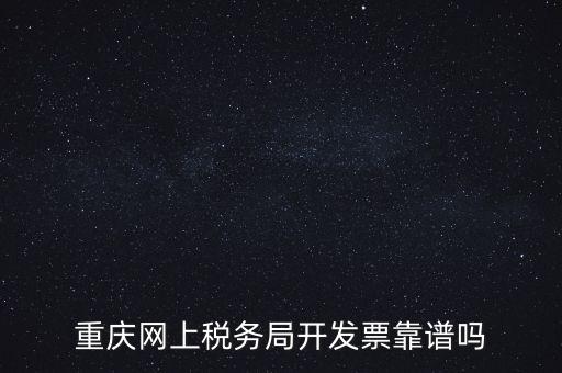 重慶網(wǎng)上稅務(wù)局如何申請(qǐng)發(fā)票，重慶網(wǎng)上稅務(wù)局開發(fā)票靠譜嗎