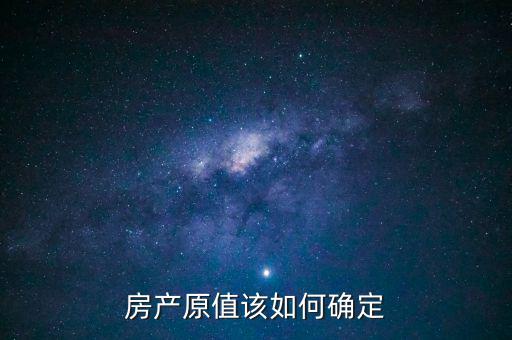 房產(chǎn)出租原值如何確定，房產(chǎn)原值如何計(jì)算