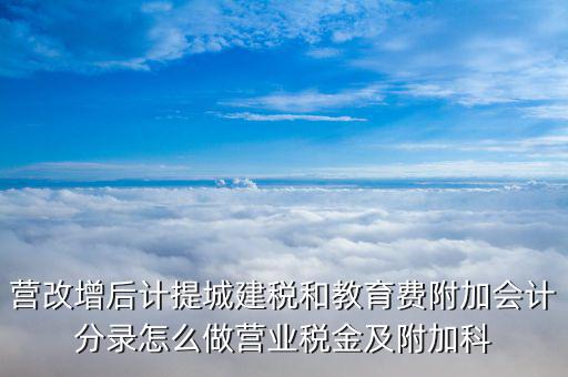 營改增后計(jì)提城建稅和教育費(fèi)附加會計(jì)分錄怎么做營業(yè)稅金及附加科