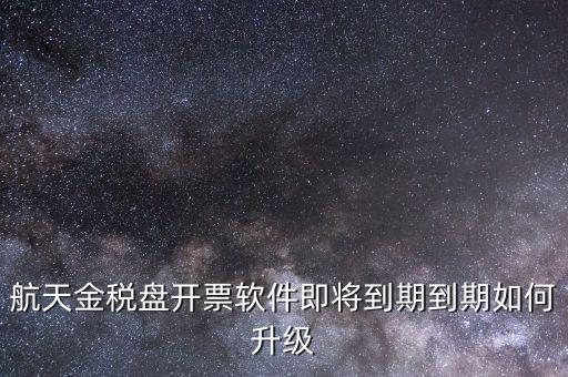 航天金稅盤如何升級(jí)，航天金稅盤開票軟件即將到期到期如何升級(jí)