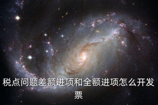 差額納稅的票如何開票，差額征稅行為到底該怎么開具發(fā)票可否全額抵扣如何進(jìn)行會(huì)計(jì)處理