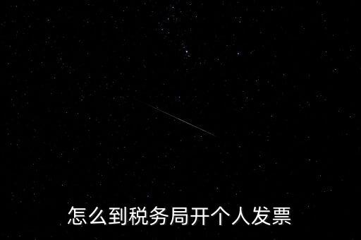 稅務局個人稅票如何開，個人怎么去稅務局開票