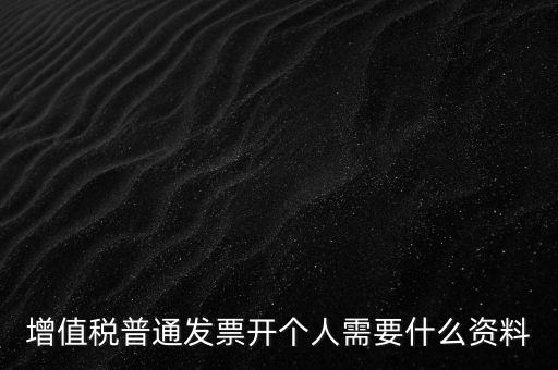 增值稅普票個(gè)人如何開，增值稅普通發(fā)票開個(gè)人需要什么資料