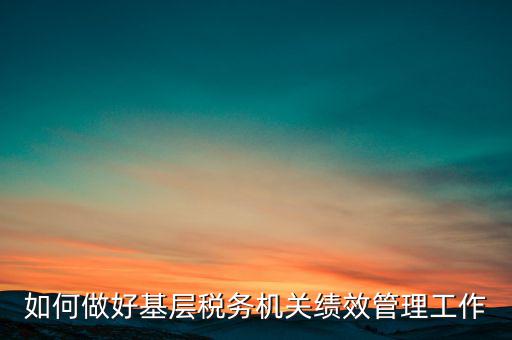 基層稅務部門如何優(yōu)化營商環(huán)境，如何采取有效措施確保3個3在基層稅務機關(guān)落地生根