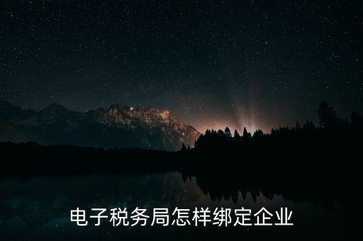 國稅系統(tǒng)如何綁定納稅主體，在電子稅務局怎么樣綁定企業(yè)