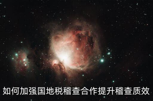如何深化國(guó)地稅合作，如何加強(qiáng)國(guó)地稅稽查合作提升稽查質(zhì)效