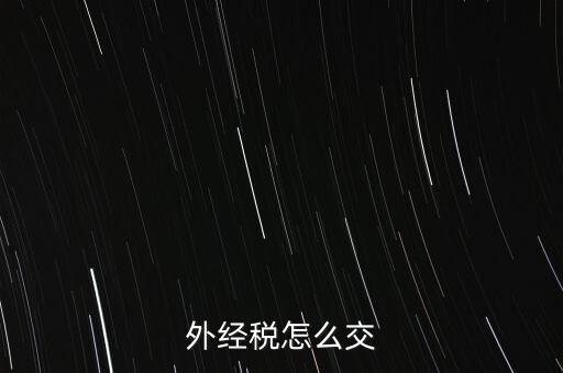 開外經(jīng)證后 如何交稅，外管證開具后如何繳稅