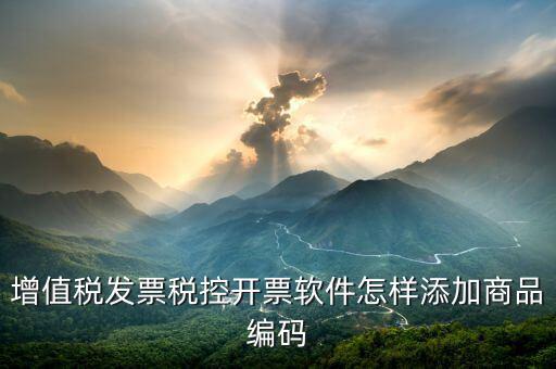 開(kāi)票軟件如何導(dǎo)入商品編碼，怎樣增加發(fā)票商品編碼