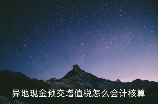 異地預(yù)繳稅金如何支付，異地現(xiàn)金預(yù)交增值稅怎么會計核算