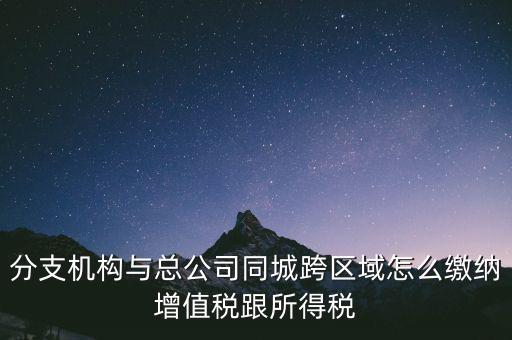 跨區(qū)域涉稅事項(xiàng)如何繳稅，上?？鐓^(qū)經(jīng)營(yíng)如何繳納增值稅