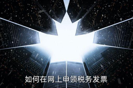 如何在網(wǎng)上申領(lǐng)稅務發(fā)票