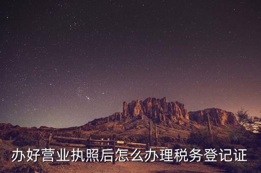 新辦企業(yè)如何去稅務(wù)局登記，辦好營(yíng)業(yè)執(zhí)照后怎么辦理稅務(wù)登記證