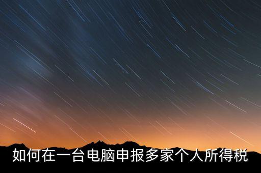 福州一機(jī)多報(bào)個(gè)稅如何安裝，怎樣在一臺(tái)電腦裝多個(gè)個(gè)稅申報(bào)系統(tǒng)