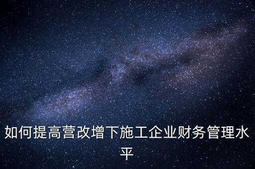 如何加強(qiáng)營改增企業(yè)的后續(xù)管理，如何做好全面營改增后的管理工作