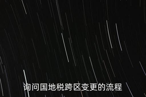 詢(xún)問(wèn)國(guó)地稅跨區(qū)變更的流程