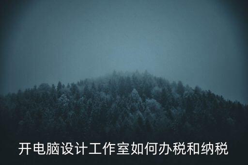 辦的工作室如何納稅，一般的設計工作室是怎么算稅費的