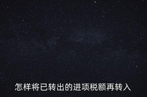 進(jìn)項(xiàng)轉(zhuǎn)入如何填寫，怎樣將已轉(zhuǎn)出的進(jìn)項(xiàng)稅額再轉(zhuǎn)入