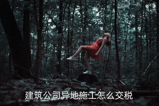 建筑業(yè)異地施工如何申報個稅，在外地開的建筑業(yè)發(fā)票如何申報交稅