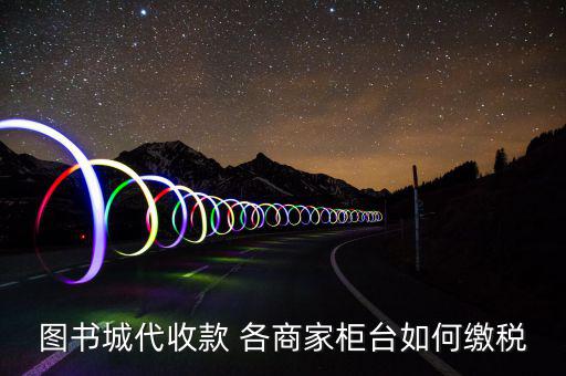 書店如何納稅，圖書城代收款 各商家柜臺如何繳稅