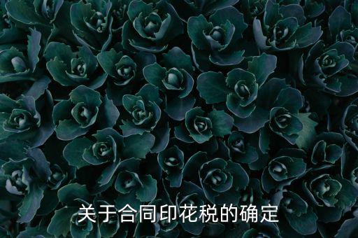 印花稅如何認(rèn)定，關(guān)于合同印花稅的確定