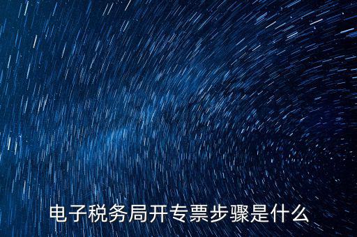 電子稅務(wù)局開(kāi)專票步驟是什么