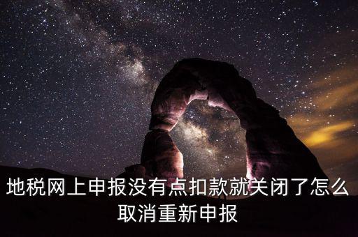 如何取消地稅扣款，你好我今天地稅申報時把殘保金也給申報了但是沒有扣款現(xiàn)在是