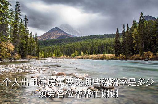 出租倉庫如何繳納個(gè)稅，個(gè)人出租庫房需要交哪些稅稅率是多少煩勞各位幫幫忙謝謝