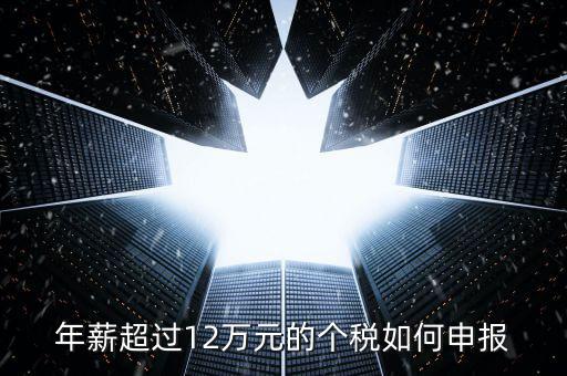 山東地稅12萬個稅如何申報，年收入超過12萬怎么自行申報個稅