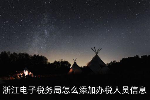 浙江國(guó)稅企業(yè)如何增加辦稅人員，浙江電子稅務(wù)局如何添加辦稅員