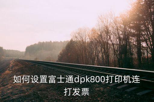如何與開票機連接，如何設置富士通dpk800打印機連打發(fā)票