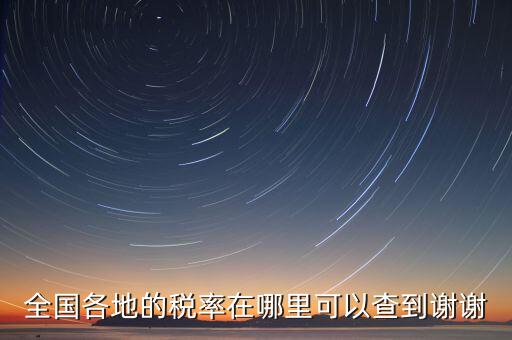 如何在國(guó)稅查看稅率，全國(guó)各地的稅率在哪里可以查到謝謝
