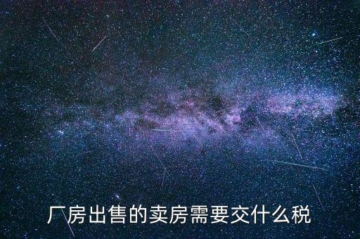 企業(yè)賣出廠房如何繳稅，出售工廠如何上稅