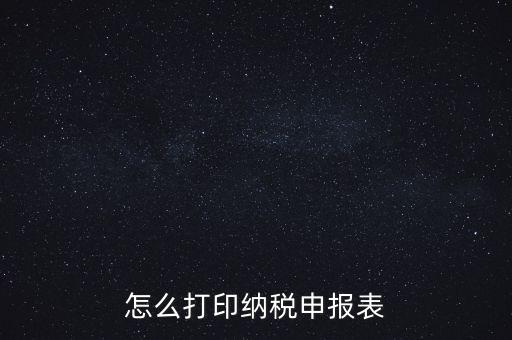 如何打印稅信用表，怎么打印以前的納稅申報表如何打印稅務(wù)申報表