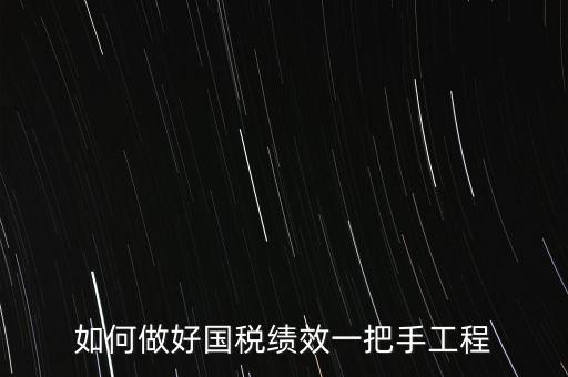 如何提高國稅系統(tǒng)績效管理成績，如何做好國稅績效一把手工程