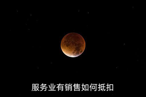 服務(wù)業(yè)如何抵扣，商業(yè)服務(wù)行業(yè)進(jìn)項稅如何抵扣