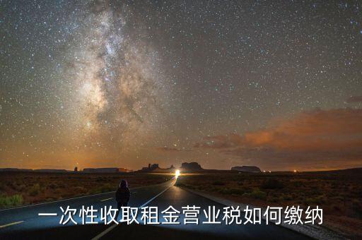 租金如何繳納營業(yè)稅，如何繳納租賃業(yè)的營業(yè)稅