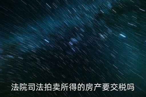 法院司法拍賣(mài)所得的房產(chǎn)要交稅嗎