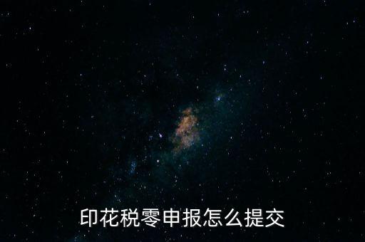 2017年印花稅如何0申報，印花稅零申報怎么提交