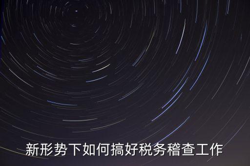 新形勢(shì)下如何當(dāng)好稅務(wù)局科所長(zhǎng)，如何做好新形勢(shì)下的國(guó)稅工作