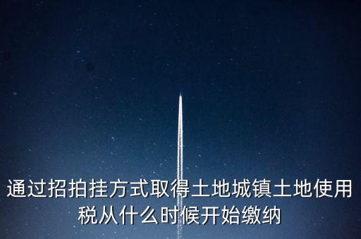 以招拍掛方式取得土地如何繳納土地使用稅，以招拍掛方式取得土地如何繳納土地使用稅