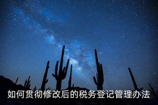 如何完善稅務登記制度，如何貫徹修改后的稅務登記管理辦法