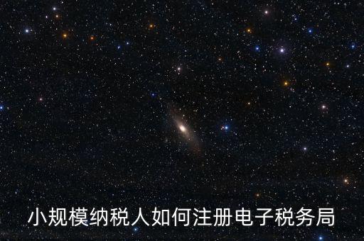 珠海如何注冊電子稅務(wù)局賬號，小規(guī)模納稅人如何注冊電子稅務(wù)局