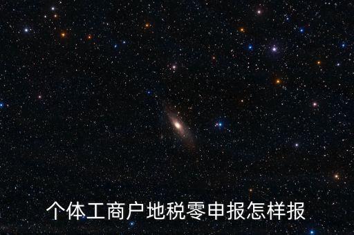 個(gè)體戶地稅如何零申報(bào)表，個(gè)體工商戶地稅零申報(bào)怎樣報(bào)