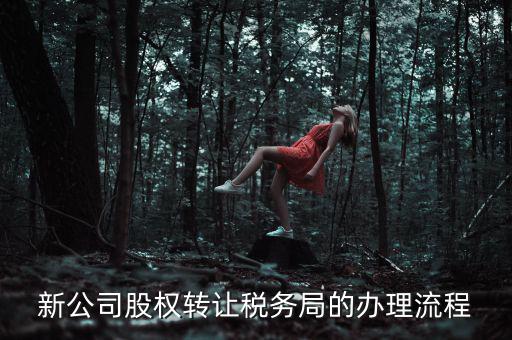 公司轉(zhuǎn)讓稅務(wù)如何轉(zhuǎn)讓，新公司股權(quán)轉(zhuǎn)讓稅務(wù)局的辦理流程