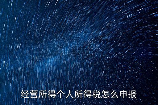 生產(chǎn)經(jīng)營所得c如何進(jìn)行申報，金稅三期 個稅 生產(chǎn)經(jīng)營所得怎么申報