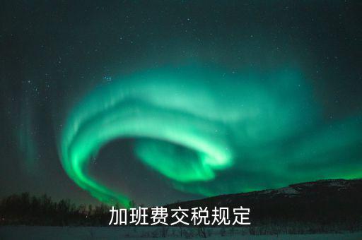 加值班補(bǔ)貼如何納稅，加班工資如何扣稅