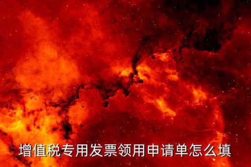 如何填寫(xiě)專(zhuān)票申請(qǐng)單，如何開(kāi)具紅字增值稅專(zhuān)用發(fā)票申請(qǐng)單