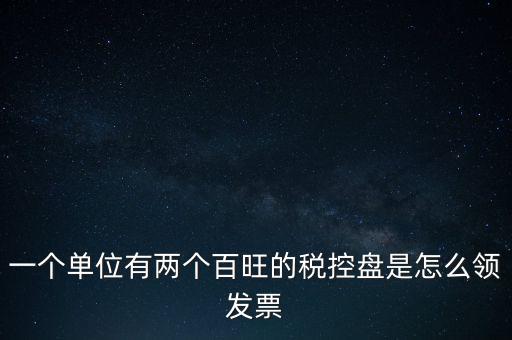 稅控盤如何領(lǐng)取發(fā)票，一個單位有兩個百旺的稅控盤是怎么領(lǐng)發(fā)票