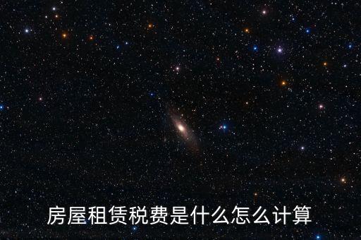 房屋租賃稅收如何計算，房屋租賃稅費是什么怎么計算