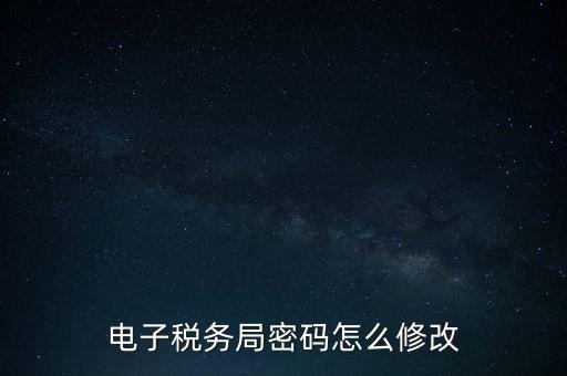 如何更改納稅人登錄密碼，內(nèi)蒙古電子稅務(wù)app里如何修改密碼